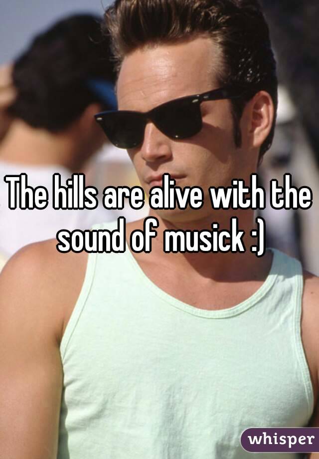 The hills are alive with the sound of musick :)