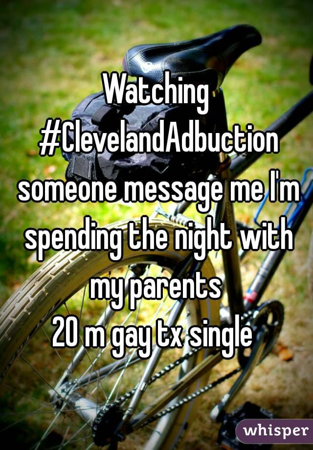 Watching #ClevelandAdbuction someone message me I'm spending the night with my parents 
20 m gay tx single 