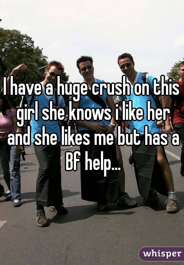 I have a huge crush on this girl she knows i like her and she likes me but has a Bf help...