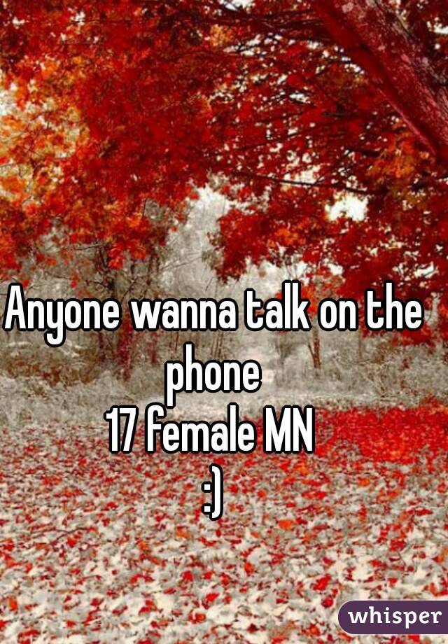 Anyone wanna talk on the phone 
17 female MN 
:)