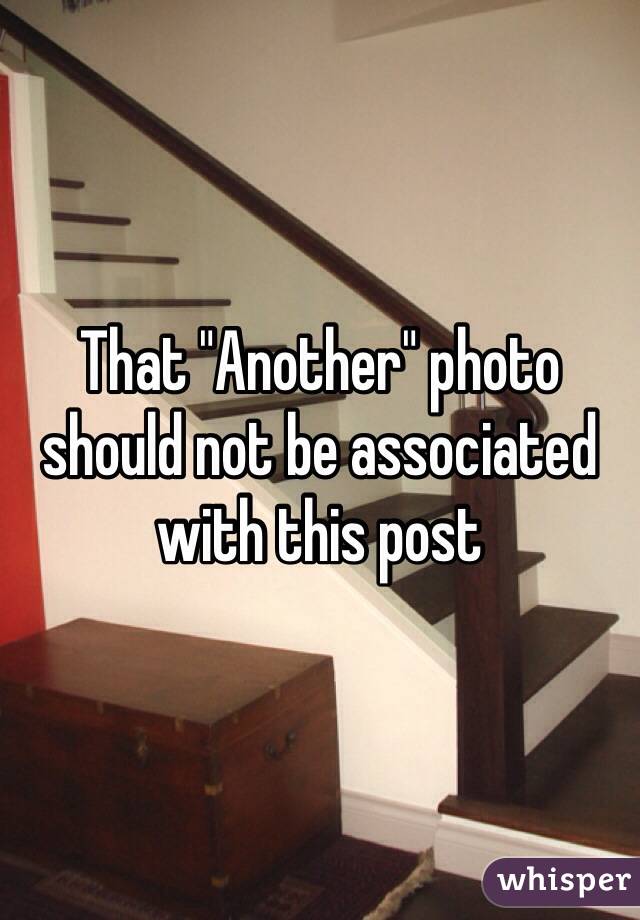 That "Another" photo should not be associated with this post