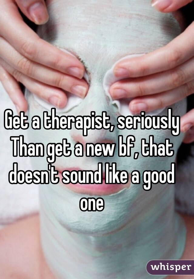 Get a therapist, seriously
Than get a new bf, that doesn't sound like a good one