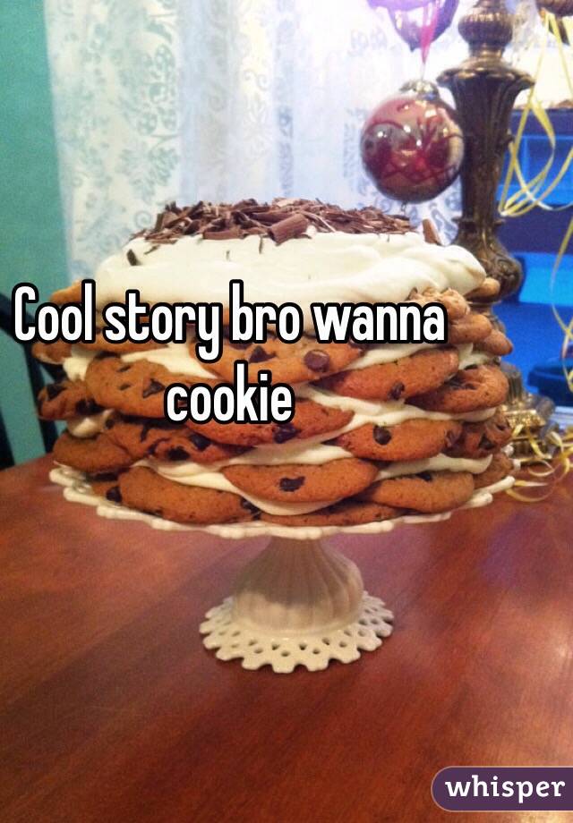 Cool story bro wanna cookie