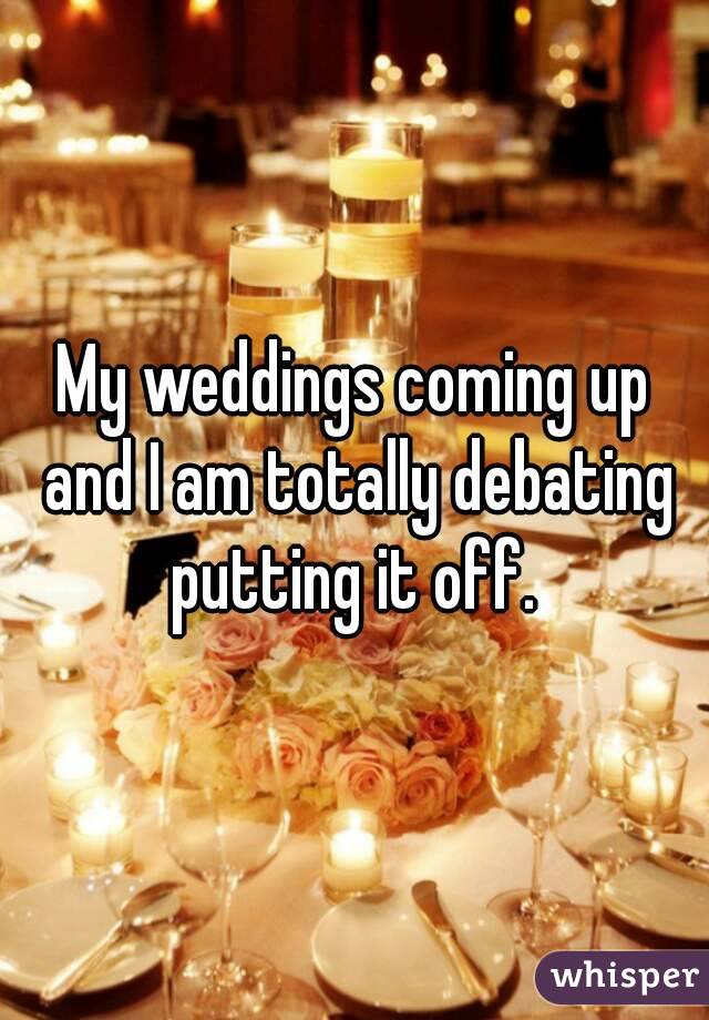 My weddings coming up and I am totally debating putting it off. 