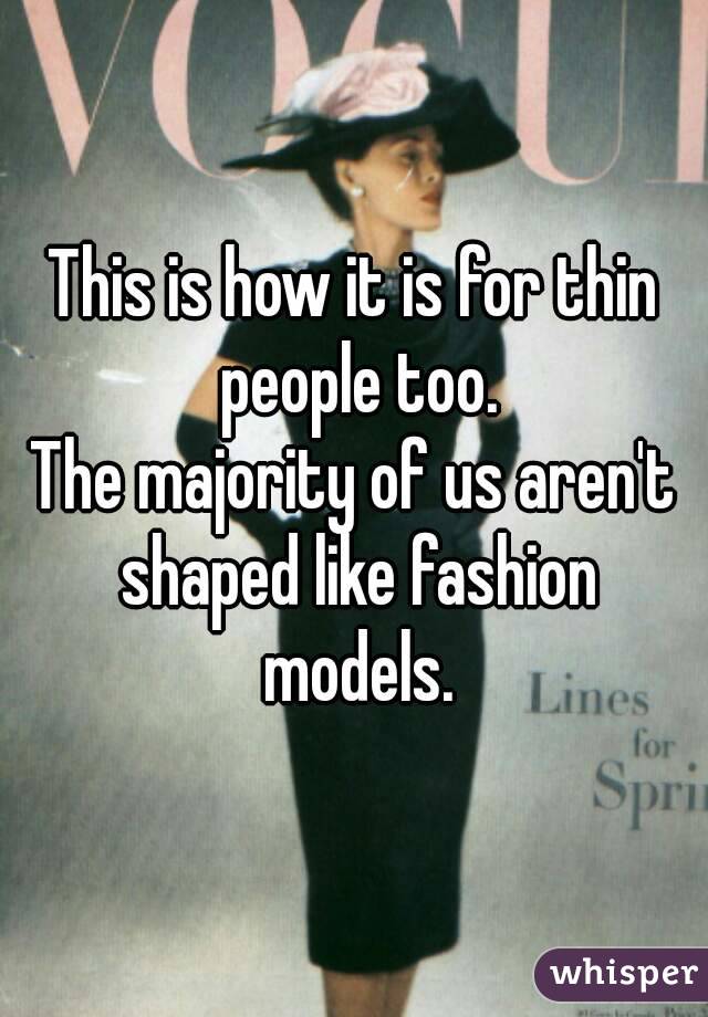 This is how it is for thin people too.
The majority of us aren't shaped like fashion models.