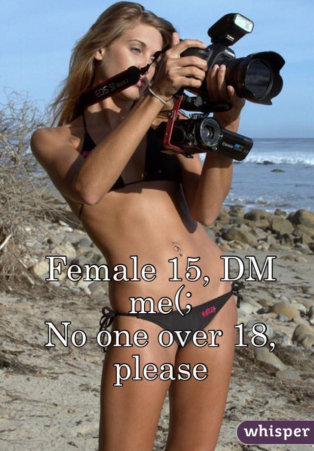 Female 15, DM me(;
No one over 18, please