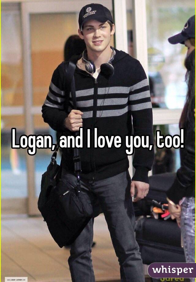 Logan, and I love you, too!