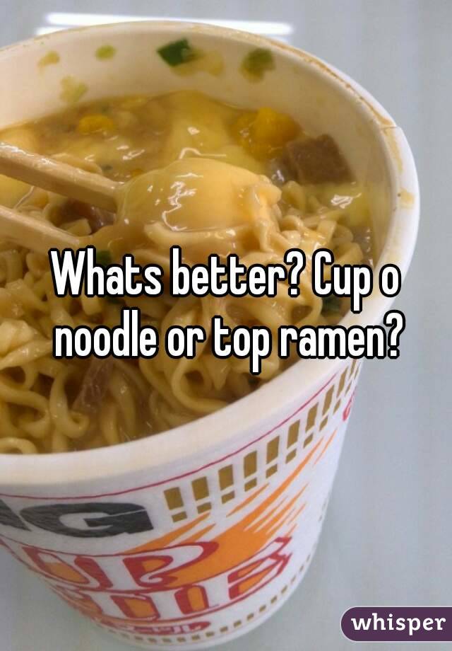 Whats better? Cup o noodle or top ramen?