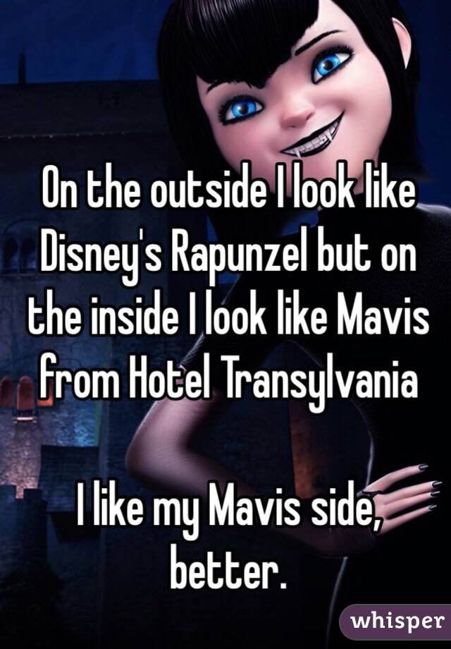 On the outside I look like Disney's Rapunzel but on the inside I look like Mavis from Hotel Transylvania

I like my Mavis side, better.