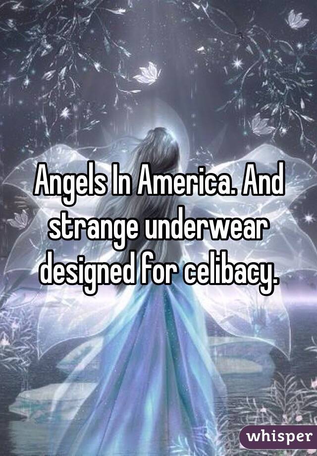 Angels In America. And strange underwear designed for celibacy. 