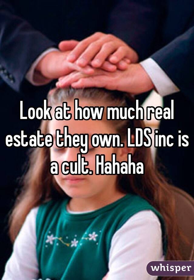 Look at how much real estate they own. LDS inc is a cult. Hahaha