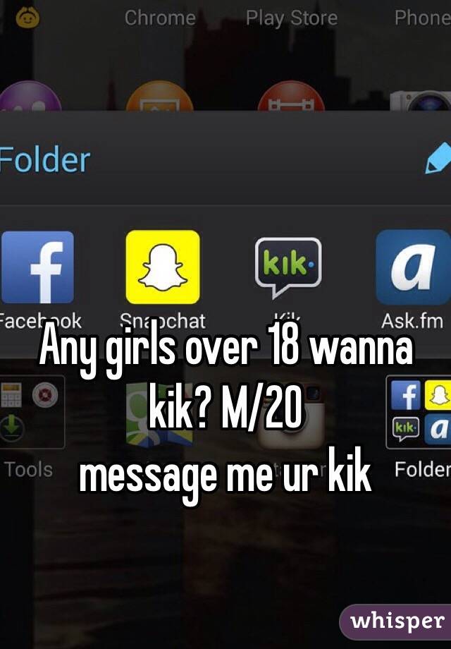 Any girls over 18 wanna kik? M/20 
message me ur kik