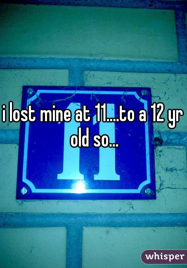 i lost mine at 11....to a 12 yr old so...