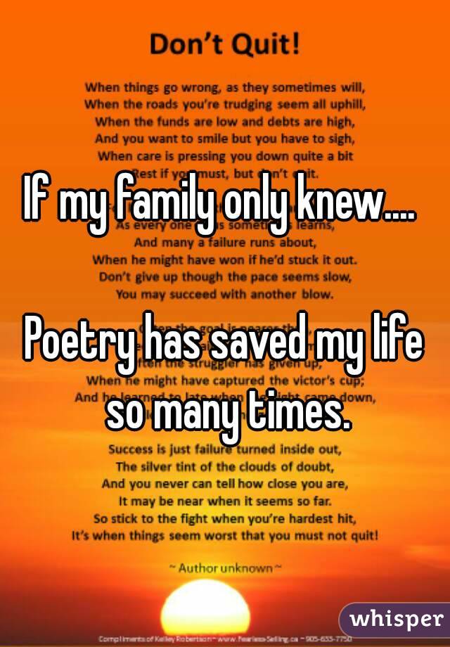 If my family only knew.... 

Poetry has saved my life so many times.