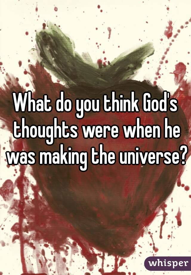 What do you think God's thoughts were when he was making the universe?