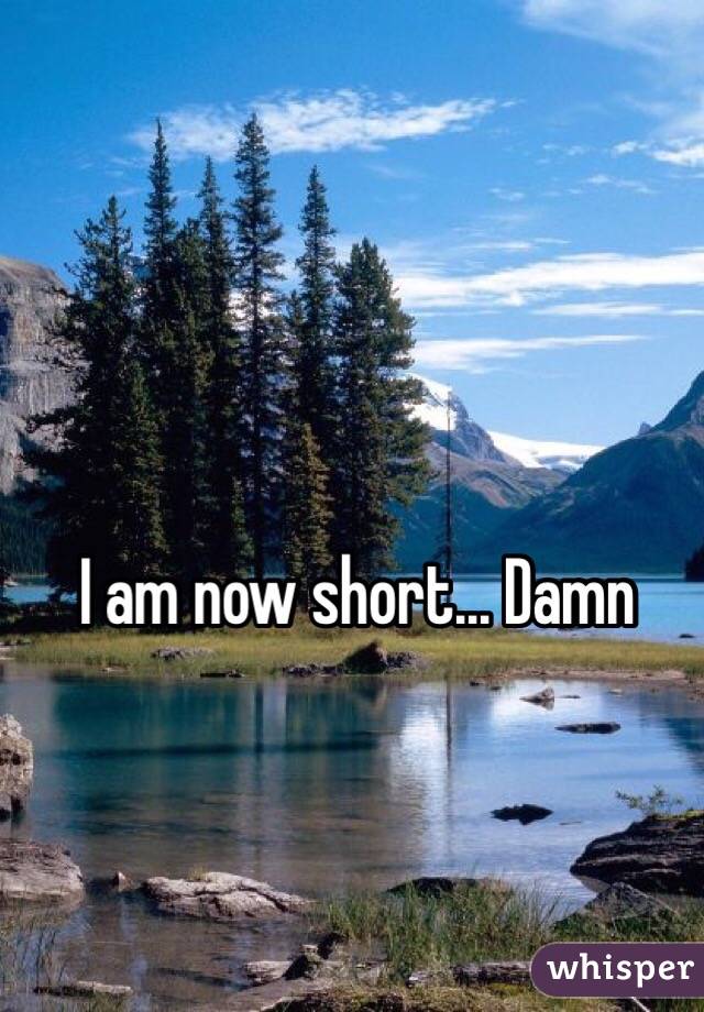 I am now short... Damn