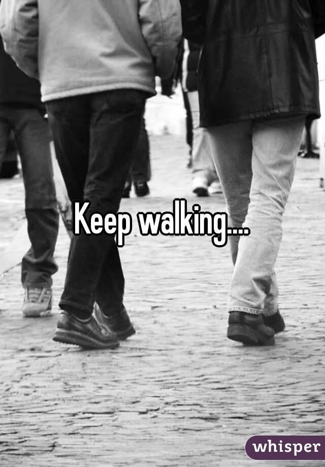 Keep walking....