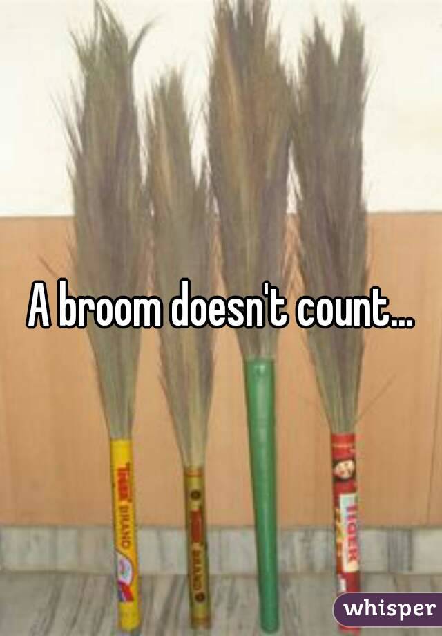 A broom doesn't count...