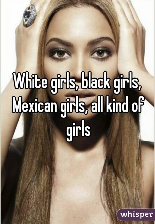 White girls, black girls, Mexican girls, all kind of girls