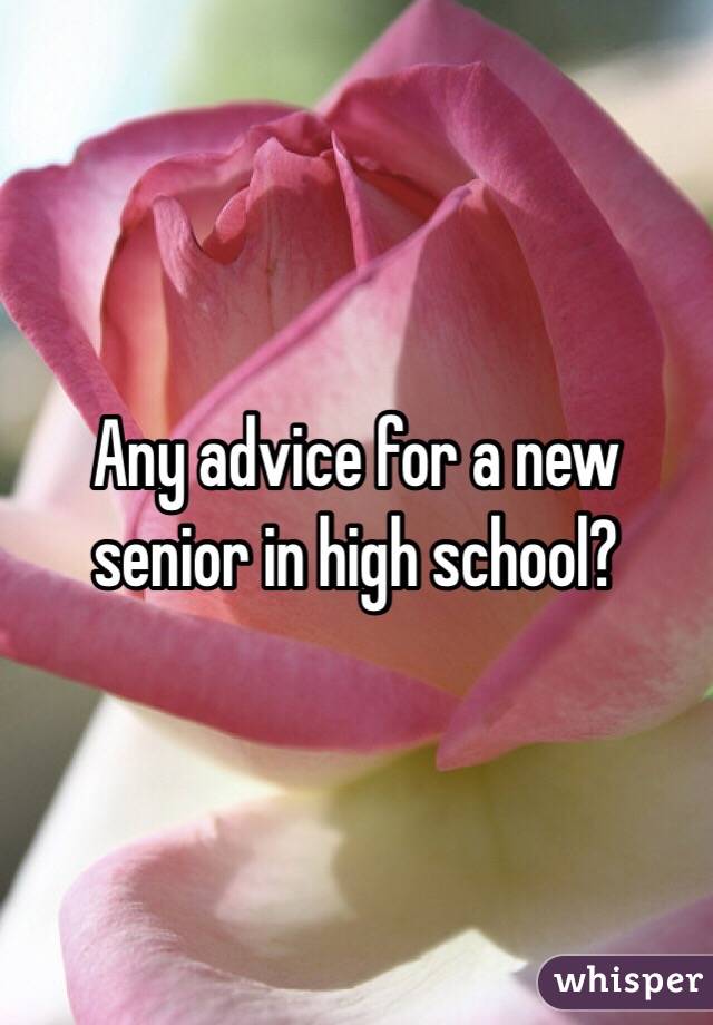 Any advice for a new senior in high school?