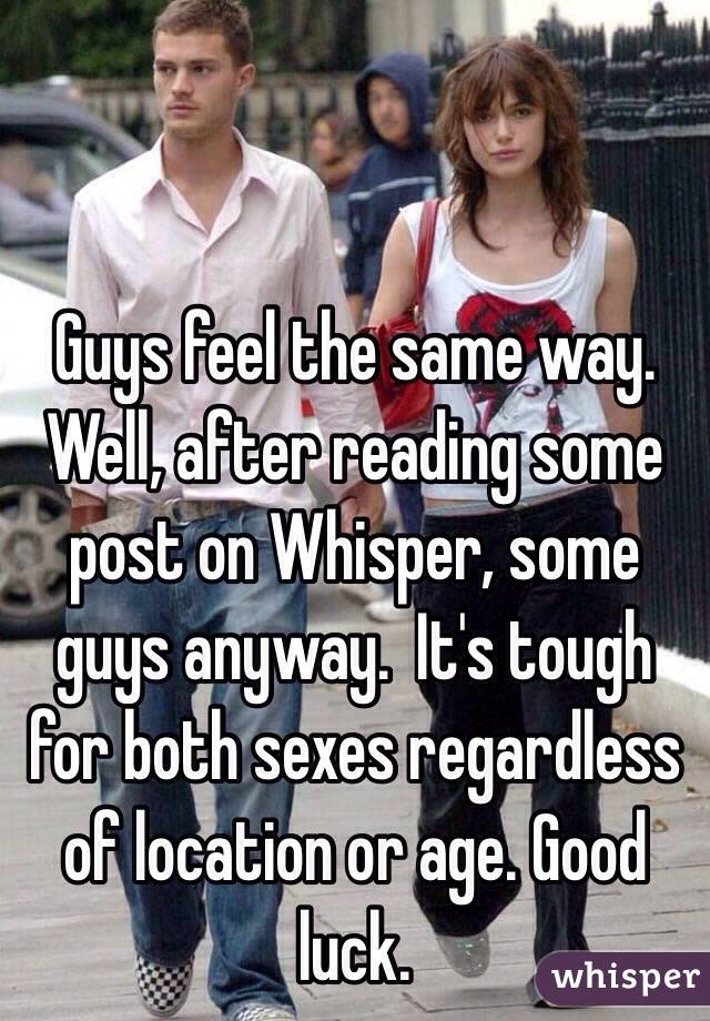 Guys feel the same way.  Well, after reading some post on Whisper, some guys anyway.  It's tough for both sexes regardless of location or age. Good luck. 