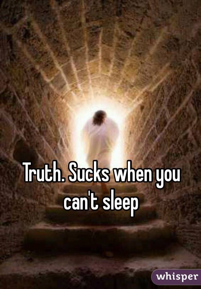 Truth. Sucks when you can't sleep