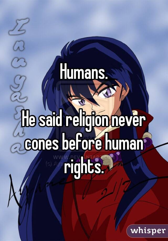 Humans.

He said religion never cones before human rights.