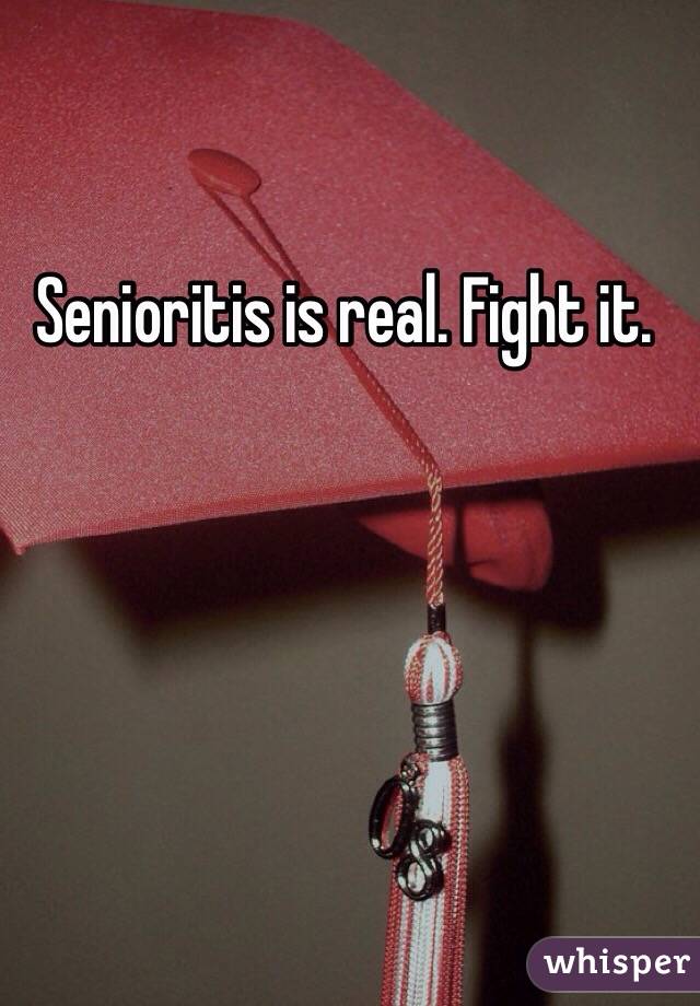 Senioritis is real. Fight it.