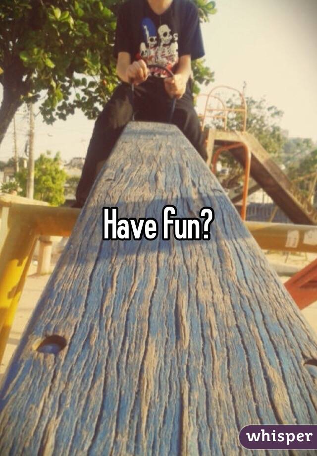 Have fun?