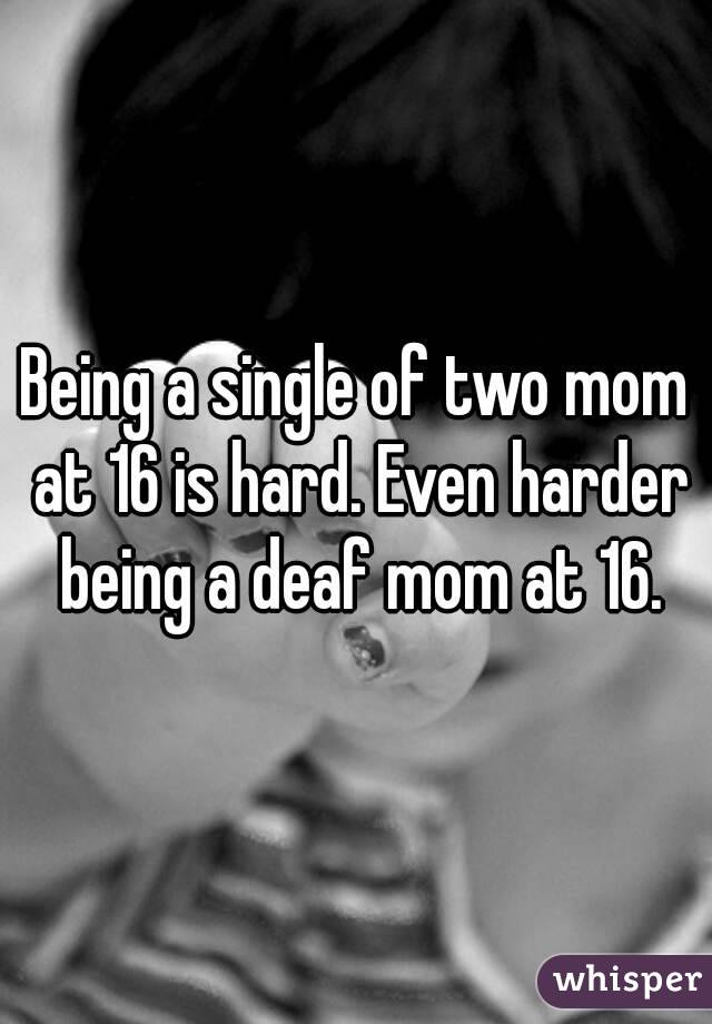 Being a single of two mom at 16 is hard. Even harder being a deaf mom at 16.