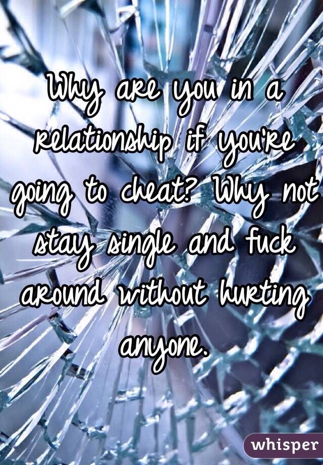 Why are you in a relationship if you're going to cheat? Why not stay single and fuck around without hurting anyone. 