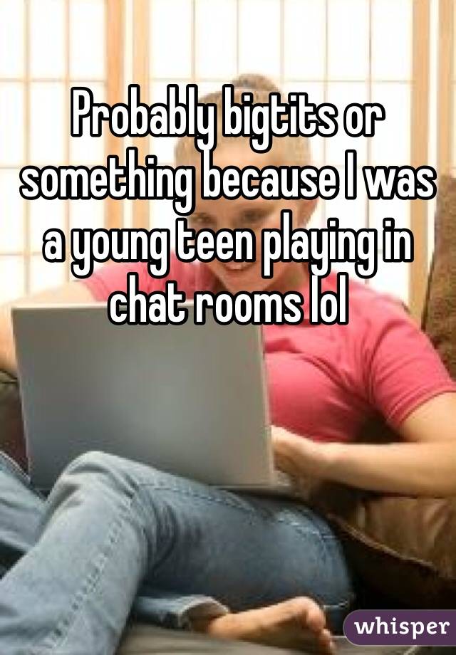 Probably bigtits or something because I was a young teen playing in chat rooms lol