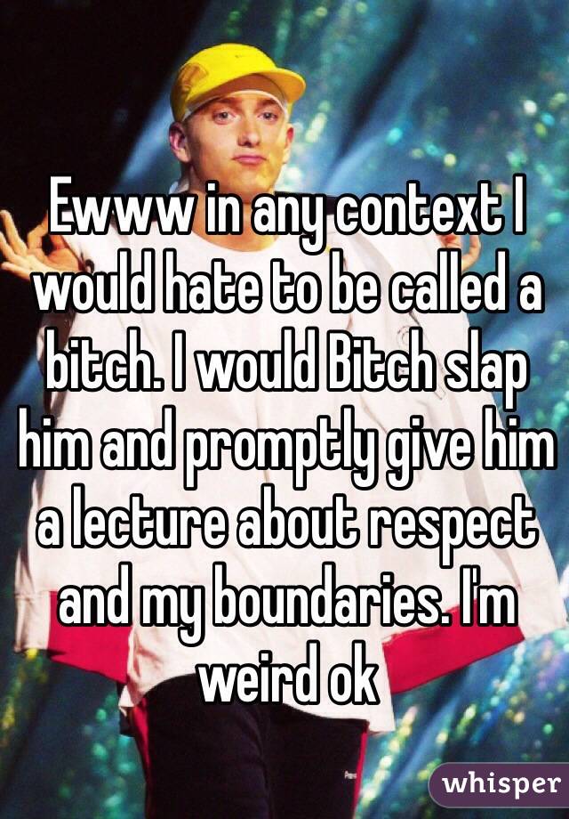 Ewww in any context I would hate to be called a bitch. I would Bitch slap him and promptly give him a lecture about respect and my boundaries. I'm weird ok