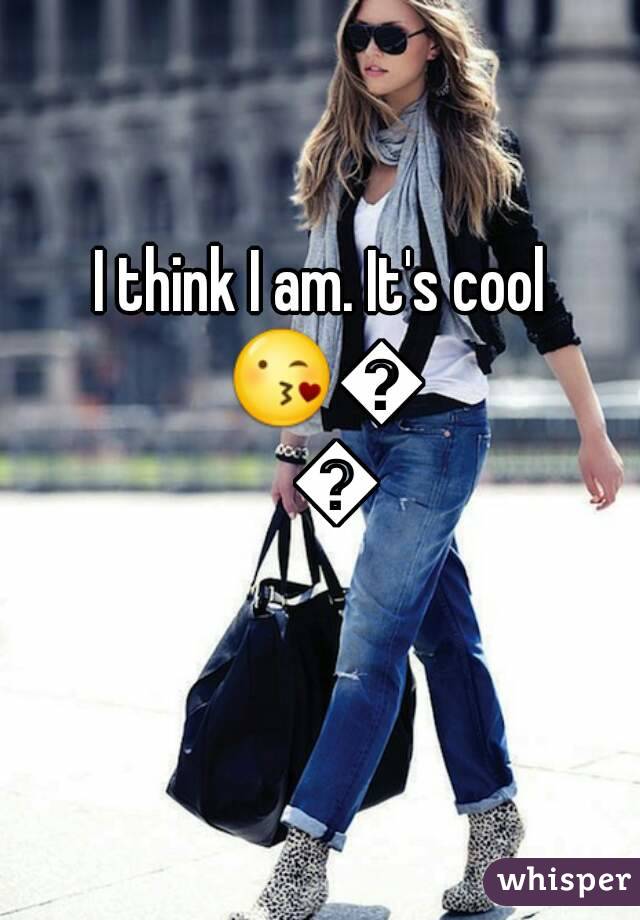 I think I am. It's cool 😘😘😘