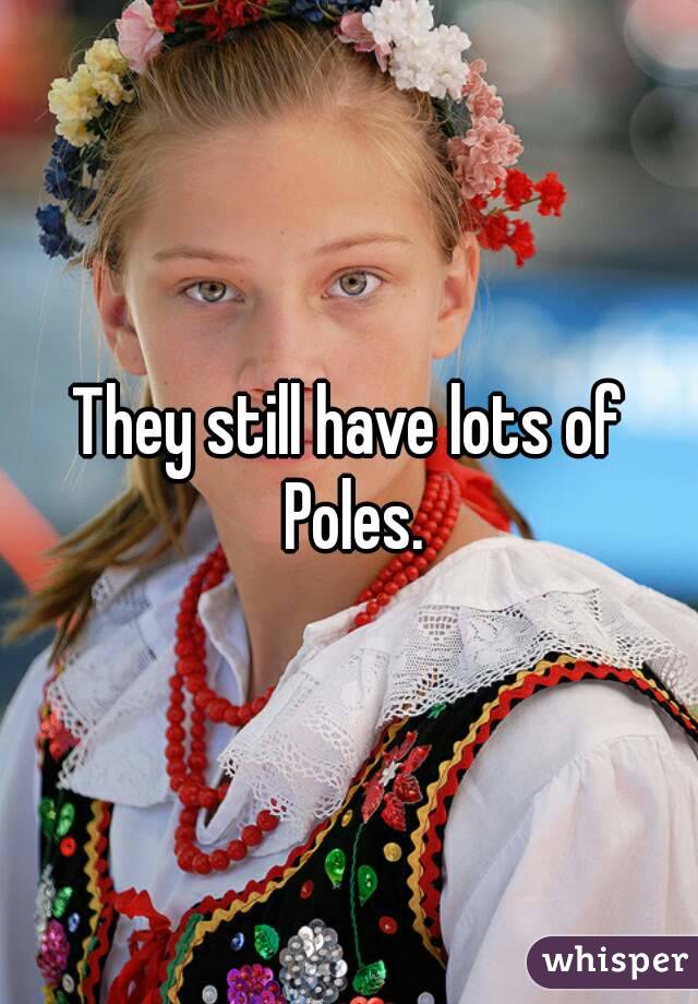 They still have lots of Poles.