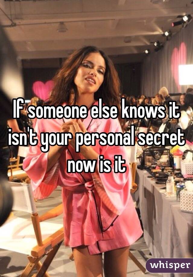 If someone else knows it isn't your personal secret now is it 