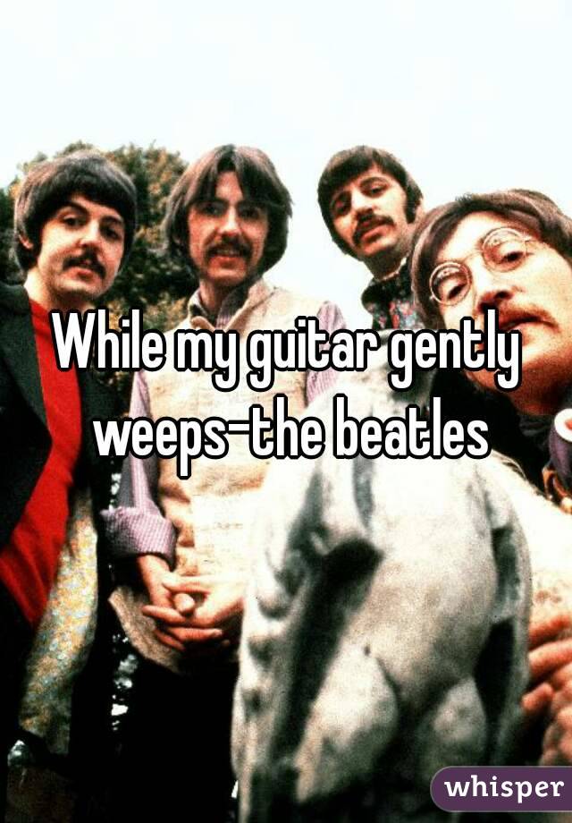 While my guitar gently weeps-the beatles