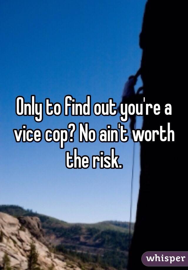 Only to find out you're a vice cop? No ain't worth the risk. 