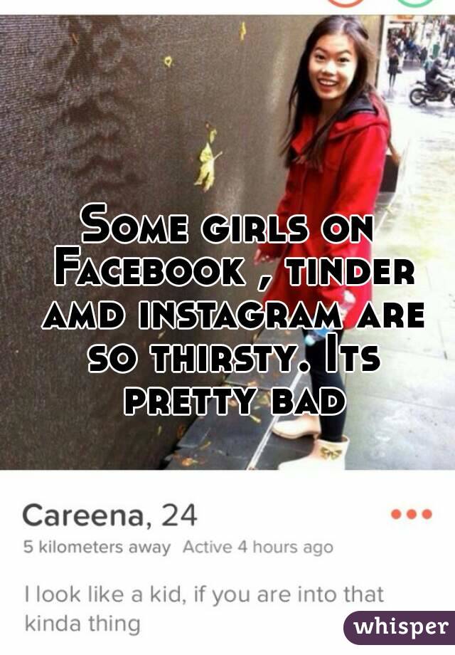 Some girls on Facebook , tinder amd instagram are so thirsty. Its pretty bad