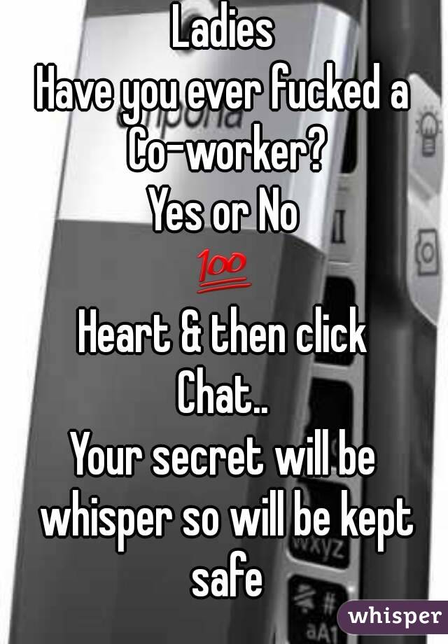 Ladies
Have you ever fucked a
 Co-worker?
Yes or No
💯
Heart & then click
Chat..
Your secret will be whisper so will be kept safe