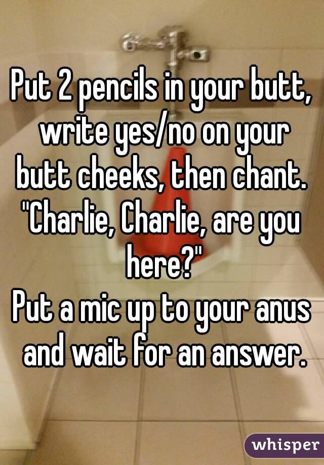 Put 2 pencils in your butt, write yes/no on your butt cheeks, then chant. 
"Charlie, Charlie, are you here?"
Put a mic up to your anus and wait for an answer.