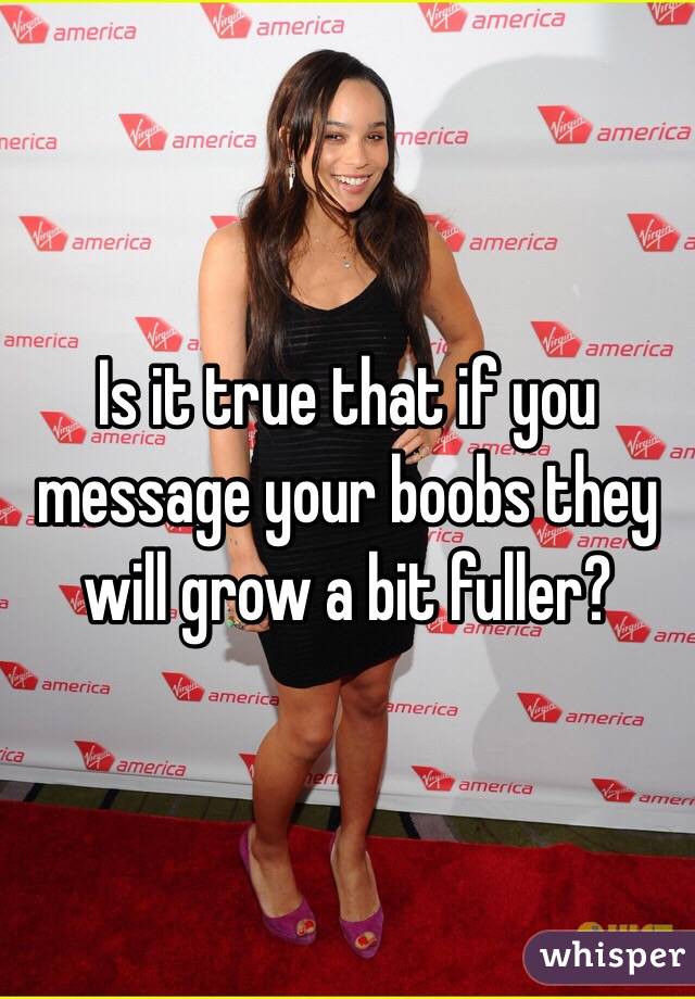 Is it true that if you message your boobs they will grow a bit fuller?  