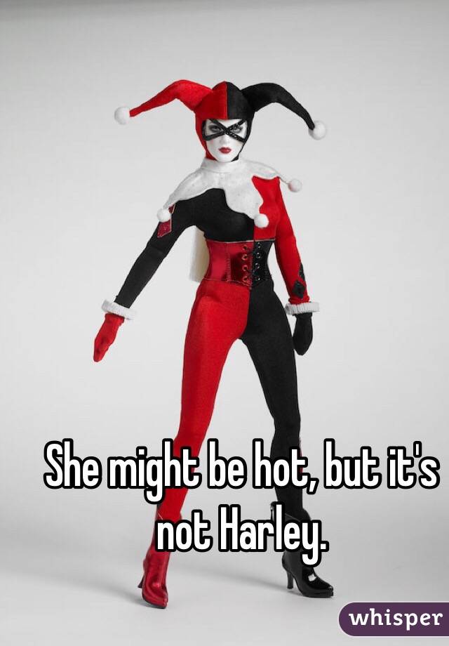 She might be hot, but it's not Harley.