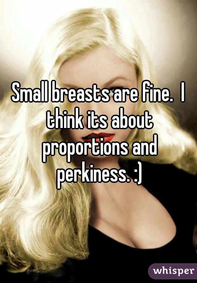 Small breasts are fine.  I think its about proportions and perkiness. :)