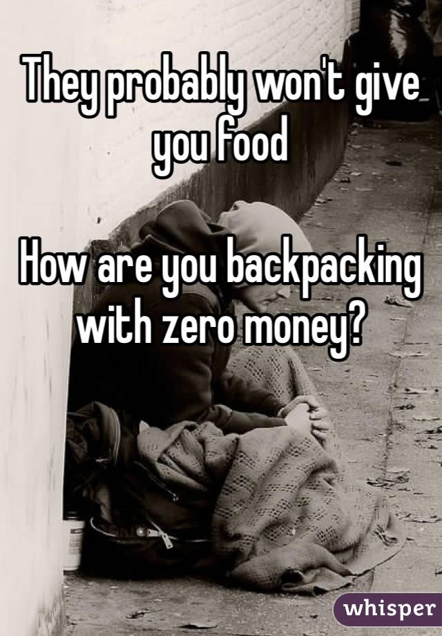 They probably won't give you food

How are you backpacking with zero money?
