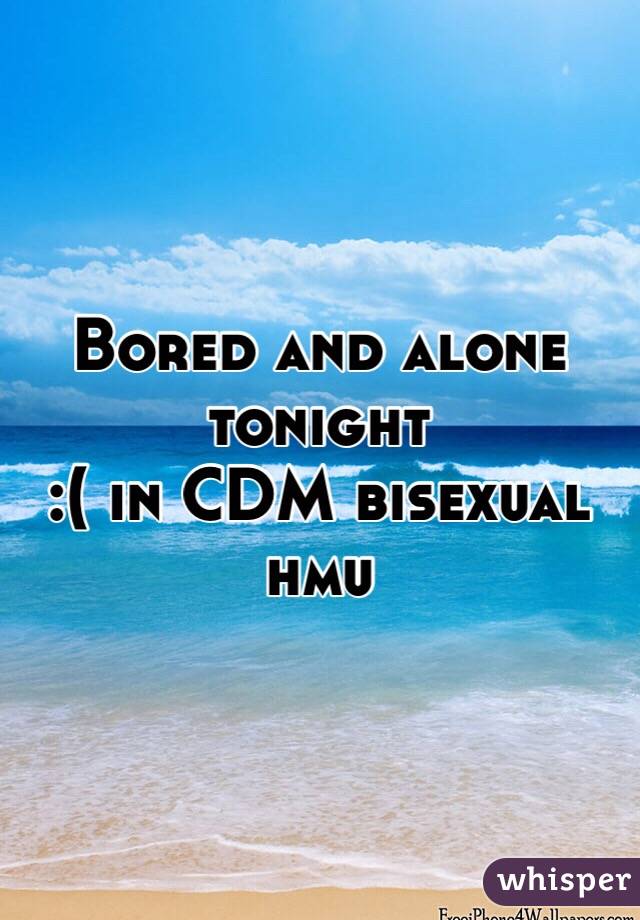 Bored and alone tonight
 :( in CDM bisexual hmu 