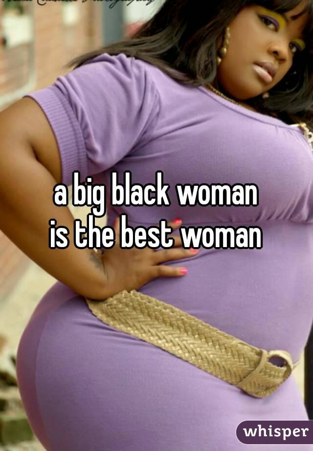 a big black woman
is the best woman