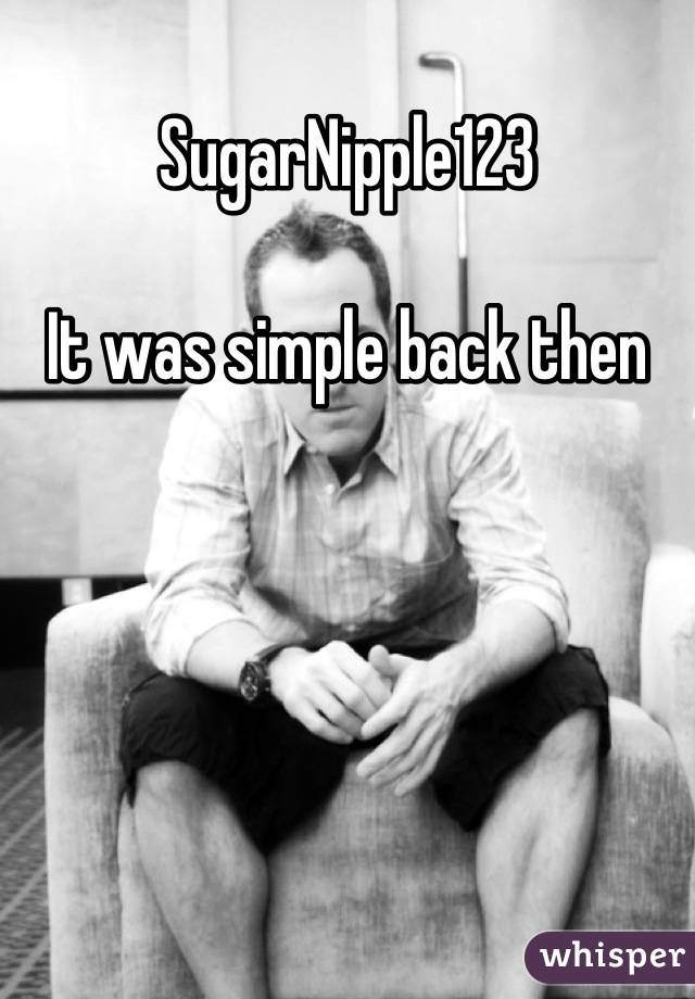 SugarNipple123

It was simple back then