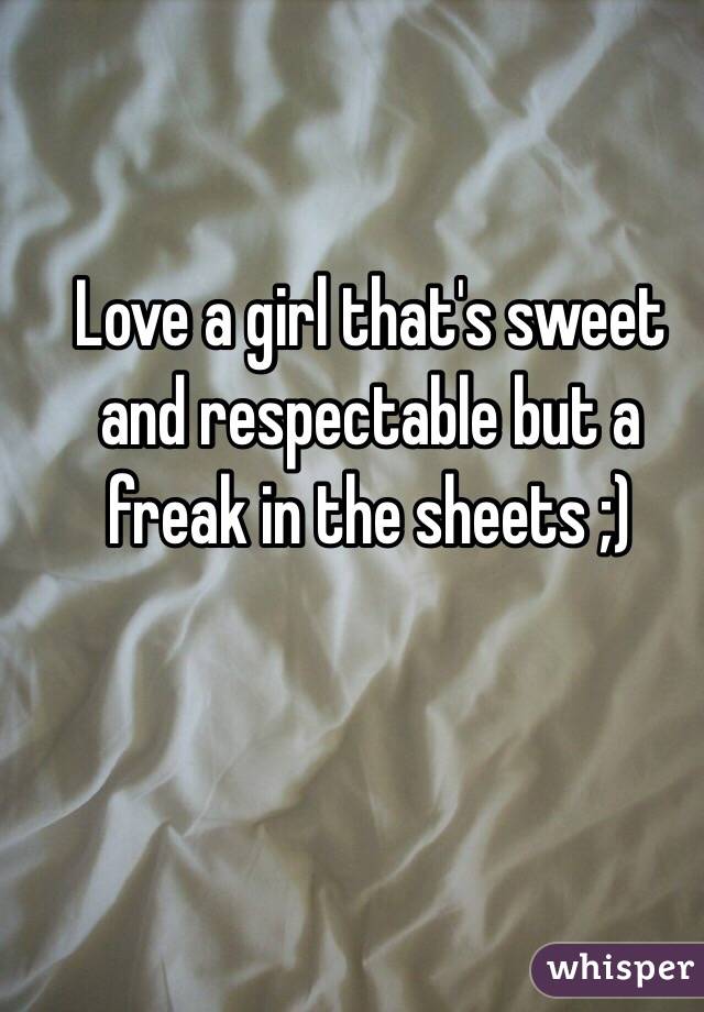 Love a girl that's sweet and respectable but a freak in the sheets ;)