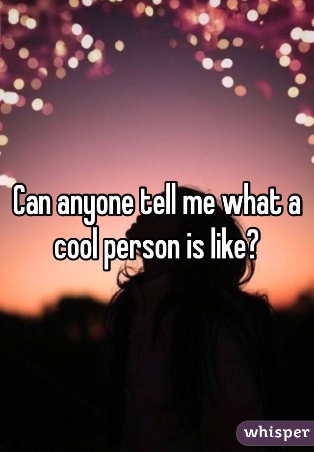 Can anyone tell me what a cool person is like? 